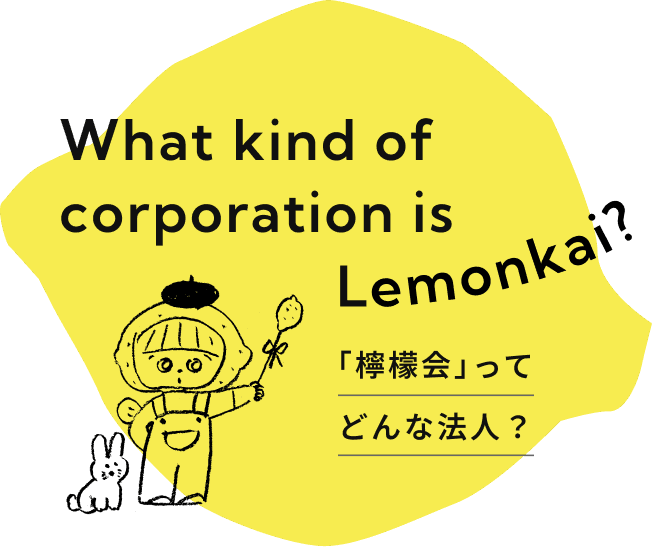 What kind ofcorporation is Lemonkai? 「檸檬会」ってどんな法人？