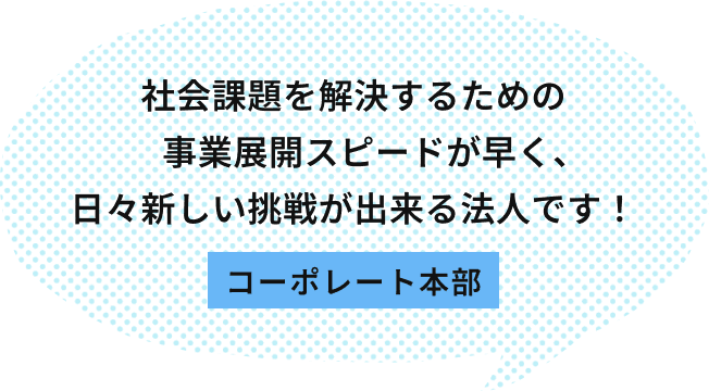 温かく個性的な職員が多く、困った時には誰かが手を差し伸べてくれる職場です。 コーポレート本部